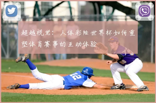 超越视觉：人体彩绘世界杯如何重塑体育赛事的互动体验