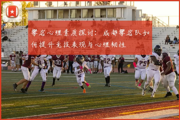 攀岩心理素质探讨:成都攀岩队如何提升竞技表现与心理韧性
