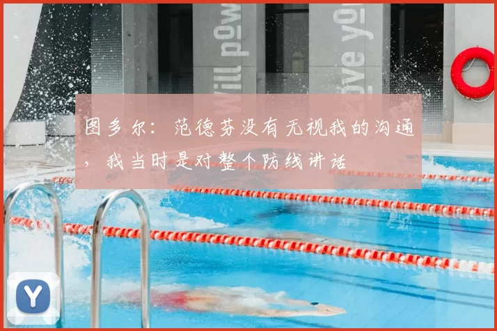 图多尔：范德芬没有无视我的沟通，我当时是对整个防线讲话
