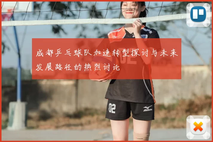 成都乒乓球队加速转型探讨与未来发展路径的热烈讨论
