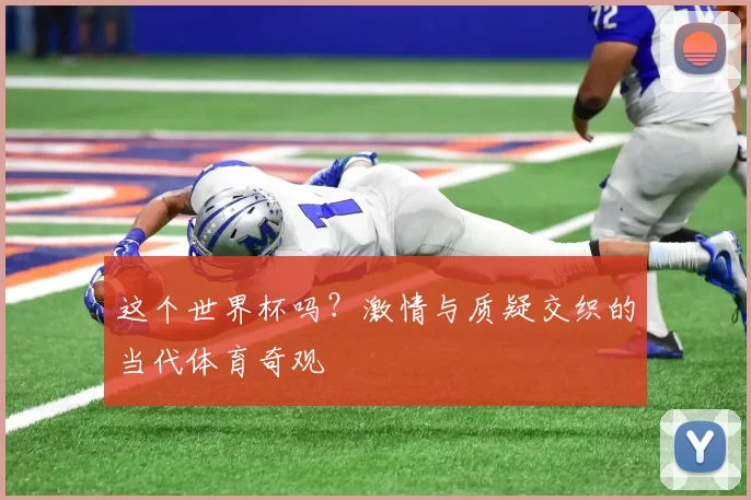 这个世界杯吗?激情与质疑交织的当代体育奇观
