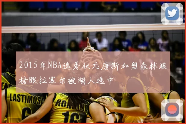 2015年NBA选秀状元唐斯加盟森林狼榜眼拉塞尔被湖人选中