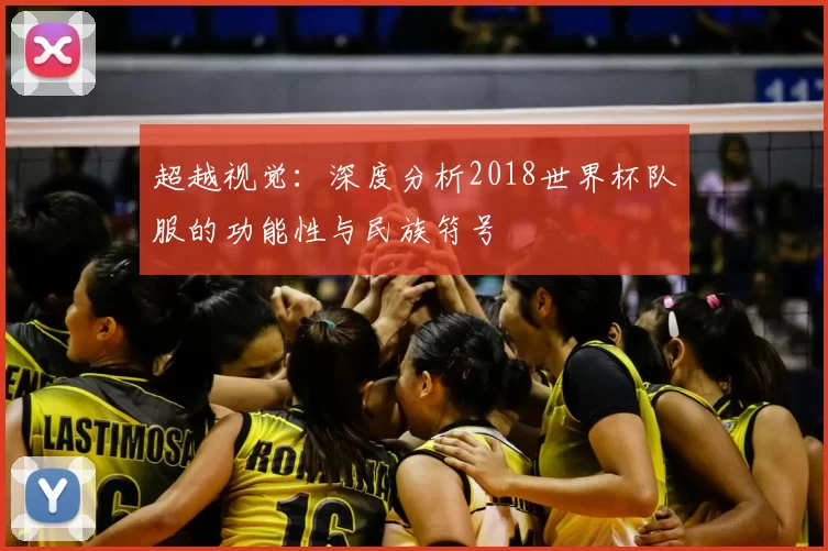 超越视觉:深度分析2018世界杯队服的功能性与民族符号